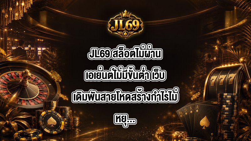 JL69 สล็อตไม่ผ่านเอเย่นต์ไม่มีขั้นต่ำ